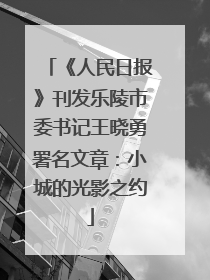 《人民日报》刊发乐陵市委书记王晓勇署名文章：小城的光影之约