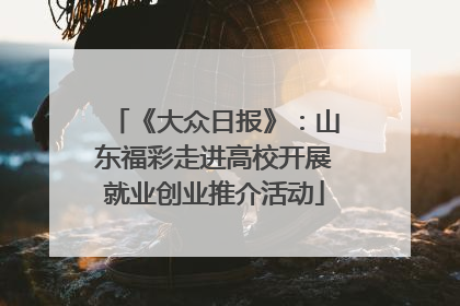 《大众日报》：山东福彩走进高校开展就业创业推介活动
