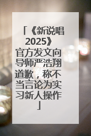 《新说唱2025》官方发文向导师严浩翔道歉，称不当言论为实习新人操作