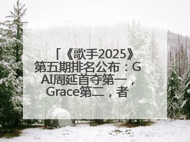 《歌手2025》第五期排名公布：GAI周延首夺第一，Grace第二，者来女揭榜成功，卫兰被淘汰