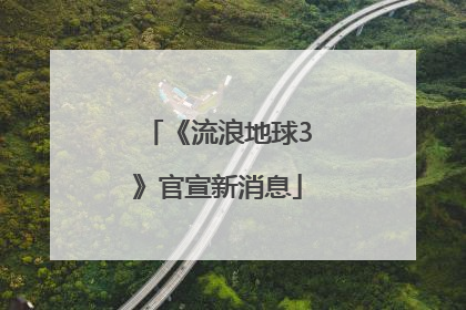 《流浪地球3》官宣新消息