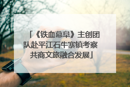 《铁血幕阜》主创团队赴平江石牛寨镇考察 共商文旅融合发展