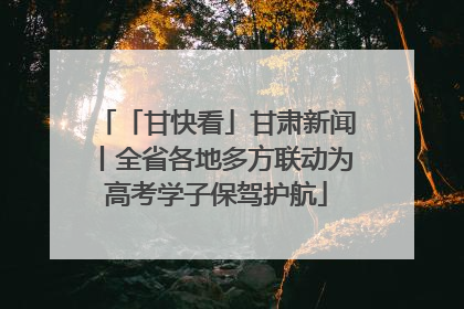 「甘快看」甘肃新闻丨全省各地多方联动为高考学子保驾护航