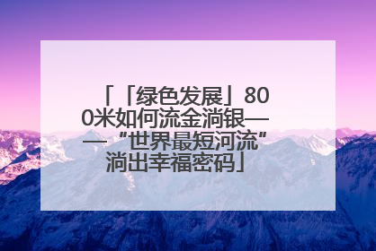 「绿色发展」800米如何流金淌银——“世界最短河流”淌出幸福密码