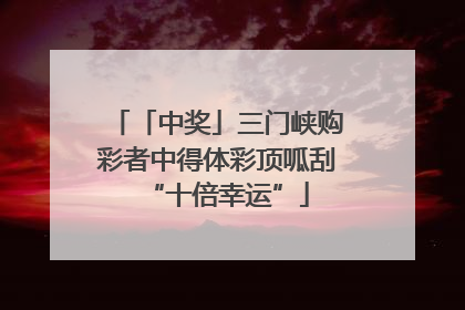 「中奖」三门峡购彩者中得体彩顶呱刮“十倍幸运”