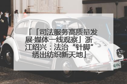 「司法服务高质量发展·媒体一线观察」浙江绍兴：法治“针脚”绣出纺织新天地