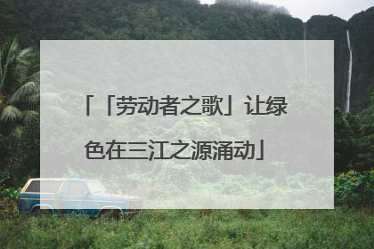 「劳动者之歌」让绿色在三江之源涌动