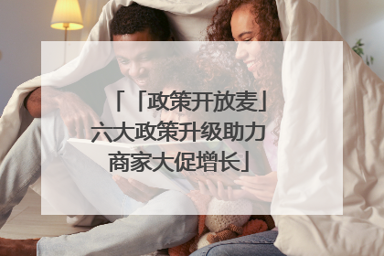 「政策开放麦」六大政策升级助力商家大促增长