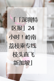 「深圳特区报」24小时！岭南荔枝乘专线 枝头直飞新加坡