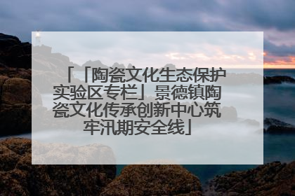 「陶瓷文化生态保护实验区专栏」景德镇陶瓷文化传承创新中心筑牢汛期安全线