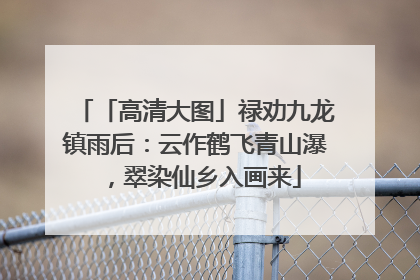 「高清大图」禄劝九龙镇雨后：云作鹤飞青山瀑，翠染仙乡入画来