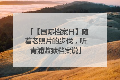 【国际档案日】随着老照片的步伐，听青浦监狱档案说