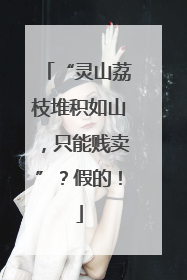 “灵山荔枝堆积如山，只能贱卖”？假的！