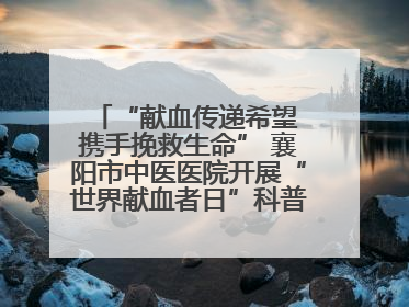 “献血传递希望 携手挽救生命” 襄阳市中医医院开展“世界献血者日”科普宣传活动