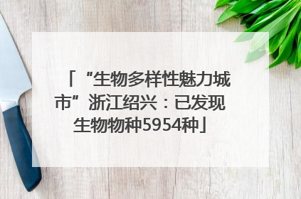 “生物多样性魅力城市”浙江绍兴：已发现生物物种5954种