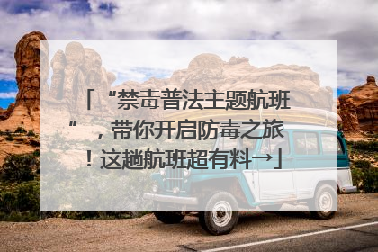 “禁毒普法主题航班”，带你开启防毒之旅！这趟航班超有料→