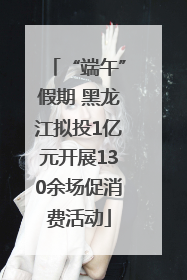 “端午”假期 黑龙江拟投1亿元开展130余场促消费活动