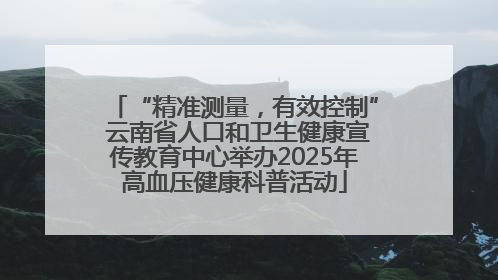 “精准测量，有效控制” 云南省人口和卫生健康宣传教育中心举办2025年高血压健康科普活动