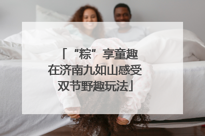 “粽”享童趣 在济南九如山感受双节野趣玩法