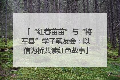 “红巷苗苗”与“将军县”学子笔友会：以信为桥共读红色故事