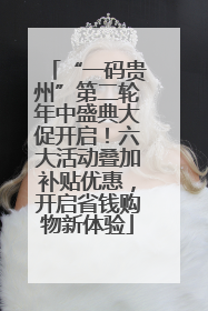 “一码贵州”第二轮年中盛典大促开启！六大活动叠加补贴优惠，开启省钱购物新体验