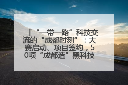 “一带一路”科技交流的“成都时刻”：大赛启动、项目签约，50项“成都造”黑科技吸引多国客商