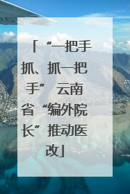 “一把手抓、抓一把手” 云南省“编外院长”推动医改
