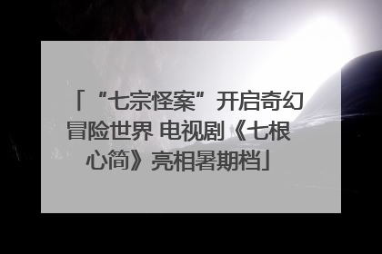 “七宗怪案”开启奇幻冒险世界 电视剧《七根心简》亮相暑期档