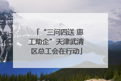 “三问四送 惠工助企”天津武清区总工会在行动