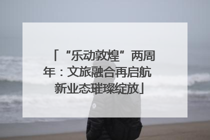 “乐动敦煌”两周年：文旅融合再启航 新业态璀璨绽放
