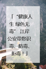 “健康人生 绿色无毒” 江岸公安带您识毒、防毒、拒毒！