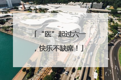 “医”起过六一，快乐不缺席！