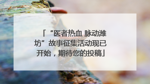 “医者热血 脉动潍坊”故事征集活动现已开始，期待您的投稿