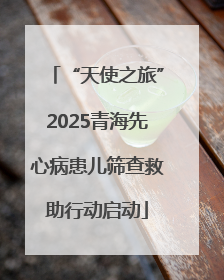 “天使之旅”2025青海先心病患儿筛查救助行动启动