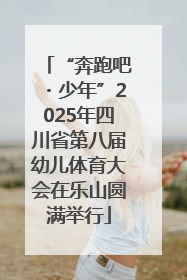 “奔跑吧・少年”2025年四川省第八届幼儿体育大会在乐山圆满举行