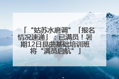 “姑苏水磨调”「报名情况速递」：已满员！暑期12日昆曲基础培训班将“满员启航”