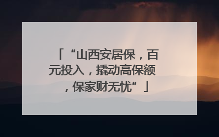 “山西安居保，百元投入，撬动高保额，保家财无忧”