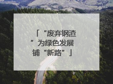 “废弃钢渣”为绿色发展铺“新路”