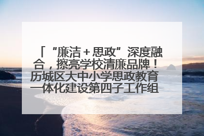 “廉洁＋思政”深度融合，擦亮学校清廉品牌！历城区大中小学思政教育一体化建设第四子工作组举行共建活动
