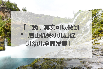 “我，其实可以做到” 眉山机关幼儿园促进幼儿全面发展