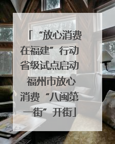 “放心消费在福建”行动省级试点启动 福州市放心消费“八闽第一街”开街