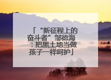 “新征程上的奋斗者”邹德海：把黑土地当做孩子一样呵护