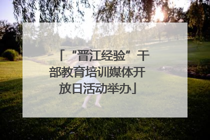 “晋江经验”干部教育培训媒体开放日活动举办