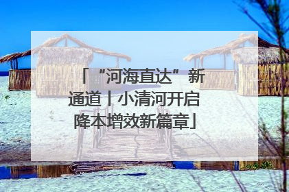 “河海直达”新通道丨小清河开启降本增效新篇章
