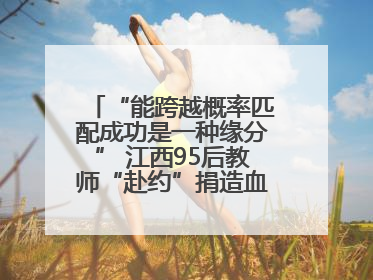 “能跨越概率匹配成功是一种缘分” 江西95后教师“赴约”捐造血干细胞