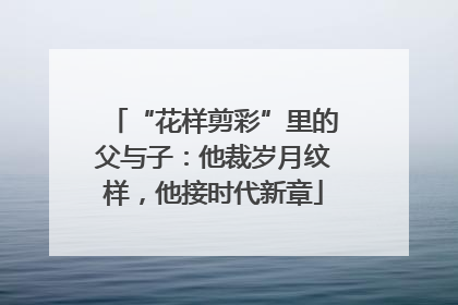 “花样剪彩”里的父与子：他裁岁月纹样，他接时代新章