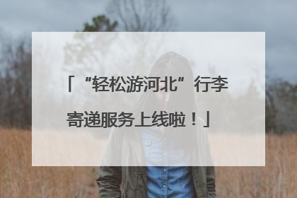 “轻松游河北”行李寄递服务上线啦！