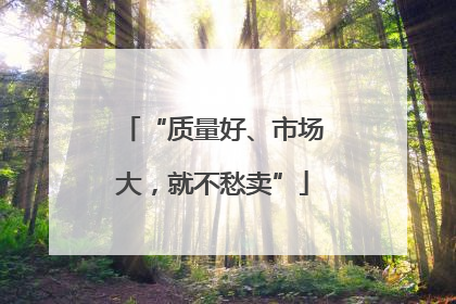 “质量好、市场大，就不愁卖”