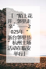 “陌上花开，邻里走亲”——2025年“浙台邻里节”杭州主场活动在临安举行