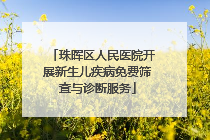 珠晖区人民医院开展新生儿疾病免费筛查与诊断服务